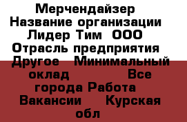 Мерчендайзер › Название организации ­ Лидер Тим, ООО › Отрасль предприятия ­ Другое › Минимальный оклад ­ 20 000 - Все города Работа » Вакансии   . Курская обл.